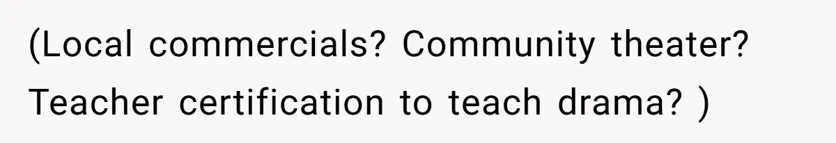 (Local commercials? Community theater? Teacher certification to teach drama? )