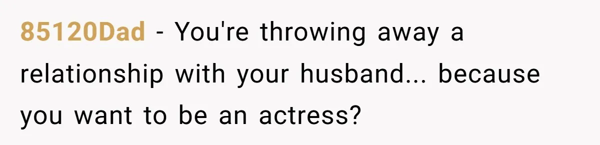 85120Dad − You're throwing away a relationship with your husband... because you want to be an actress?