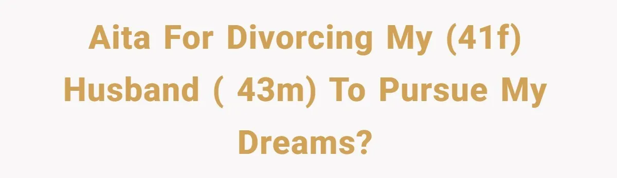 AITA for divorcing my (41F) husband ( 43M) to pursue my dreams?