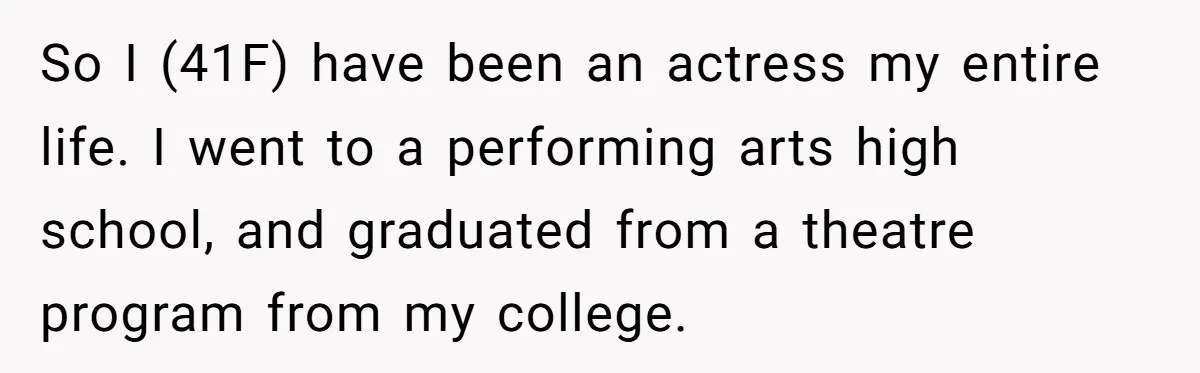 So I (41F) have been an actress my entire life. I went to a performing arts high school, and graduated from a theatre program from my college.