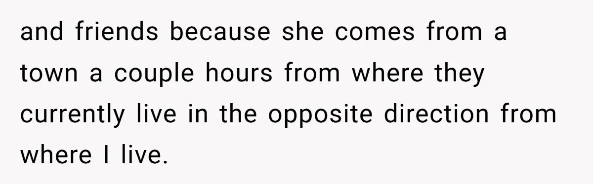 and friends because she comes from a town a couple hours from where they currently live in the opposite direction from where I live.