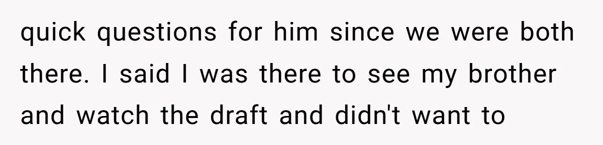 quick questions for him since we were both there. I said I was there to see my brother and watch the draft and didn't want to