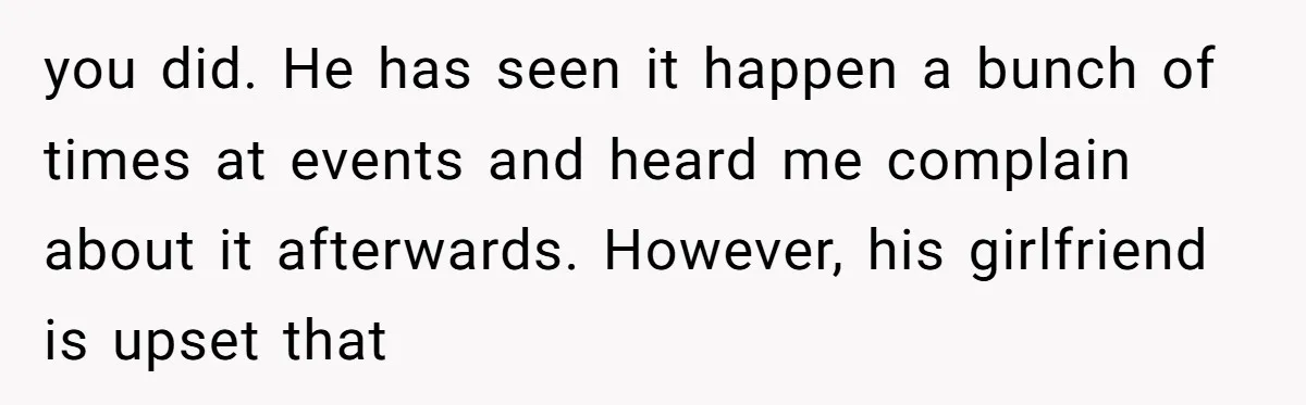 you did. He has seen it happen a bunch of times at events and heard me complain about it afterwards. However, his girlfriend is upset that