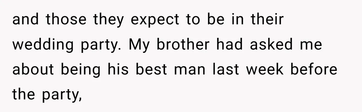 and those they expect to be in their wedding party. My brother had asked me about being his best man last week before the party,