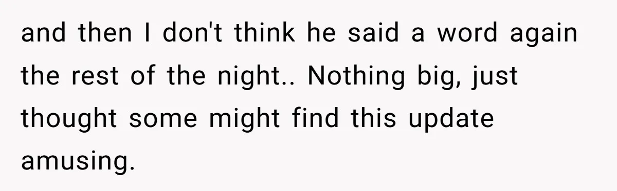 and then I don't think he said a word again the rest of the night.. Nothing big, just thought some might find this update amusing.