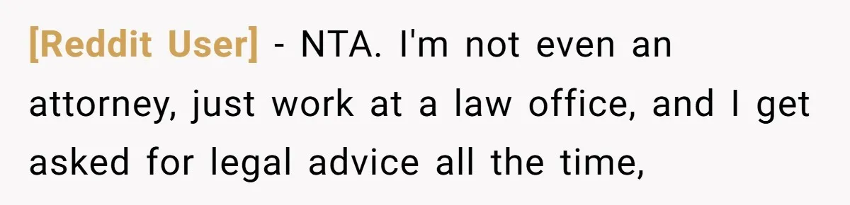 [Reddit User] − NTA. I'm not even an attorney, just work at a law office, and I get asked for legal advice all the time,