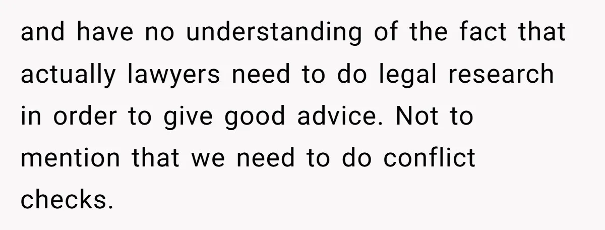 and have no understanding of the fact that actually lawyers need to do legal research in order to give good advice. Not to mention that we need to do conflict...