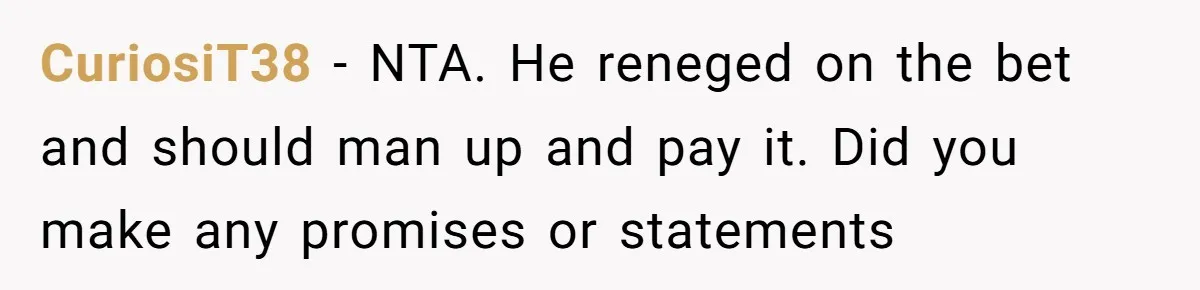 CuriosiT38 − NTA. He reneged on the bet and should man up and pay it. Did you make any promises or statements
