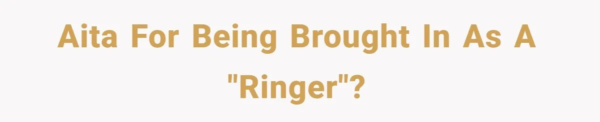 AITA for being brought in as a "ringer"?