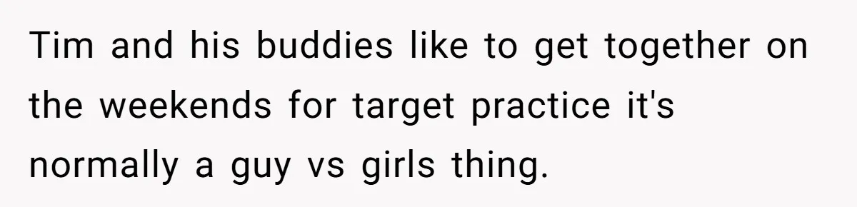 Tim and his buddies like to get together on the weekends for target practice it's normally a guy vs girls thing.