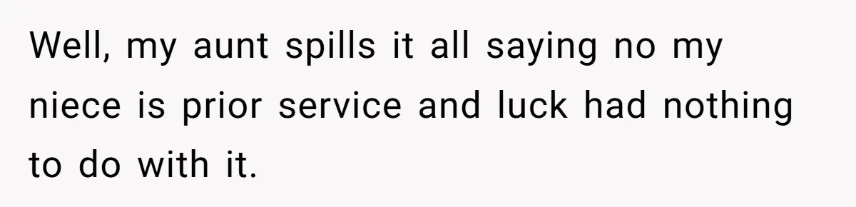 Well, my aunt spills it all saying no my niece is prior service and luck had nothing to do with it.