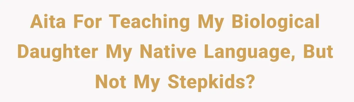 AITA For teaching my biological daughter my native language, but not my stepkids?