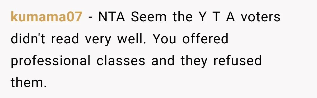kumama07 − NTA Seem the Y T A voters didn't read very well. You offered professional classes and they refused them.