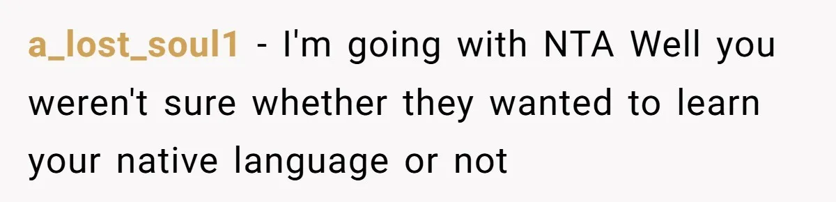 a_lost_soul1 − I'm going with NTA Well you weren't sure whether they wanted to learn your native language or not