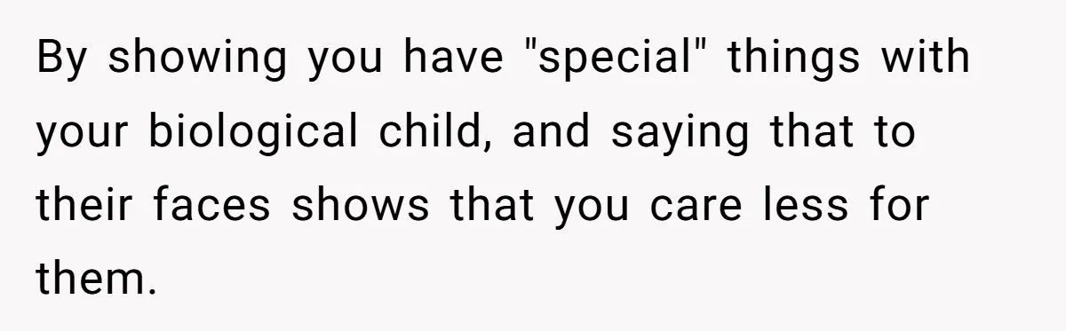 By showing you have "special" things with your biological child, and saying that to their faces shows that you care less for them.
