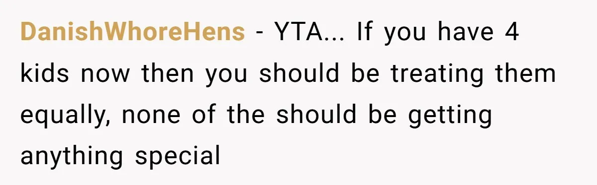DanishWhoreHens − YTA... If you have 4 kids now then you should be treating them equally, none of the should be getting anything special
