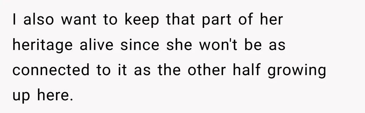 I also want to keep that part of her heritage alive since she won't be as connected to it as the other half growing up here.