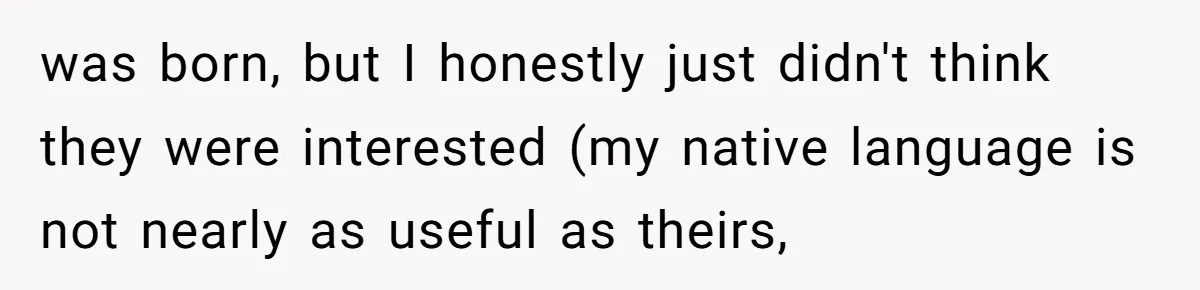 was born, but I honestly just didn't think they were interested (my native language is not nearly as useful as theirs,