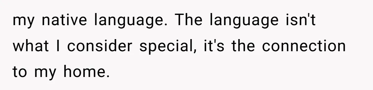 my native language. The language isn't what I consider special, it's the connection to my home.