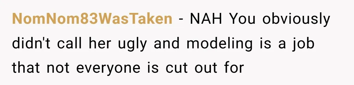 NomNom83WasTaken - NAH You obviously didn't call her ugly and modeling is a job that not everyone is cut out for
