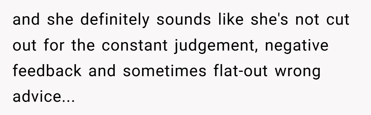 and she definitely sounds like she's not cut out for the constant judgement, negative feedback and sometimes flat-out wrong advice...