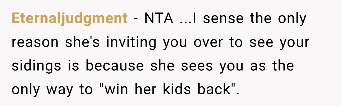 Eternaljudgment − NTA ...I sense the only reason she's inviting you over to see your sidings is because she sees you as the only way to "win her kids back".