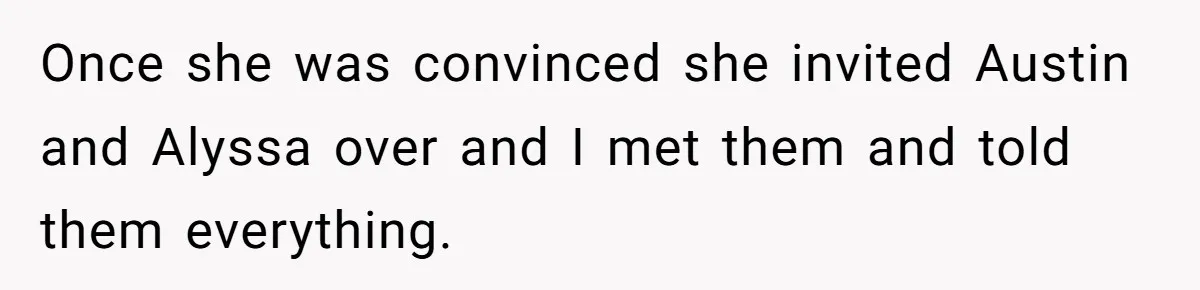 Once she was convinced she invited Austin and Alyssa over and I met them and told them everything.