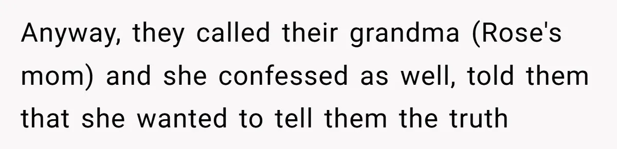 Anyway, they called their grandma (Rose's mom) and she confessed as well, told them that she wanted to tell them the truth
