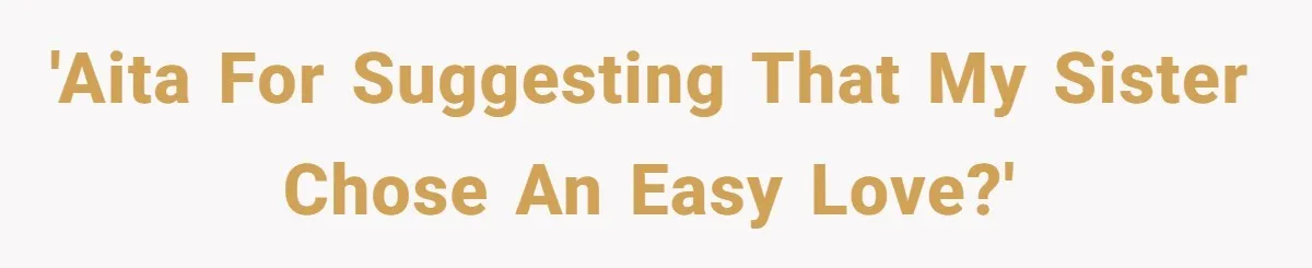 'AITA for suggesting that my sister chose an easy love?'