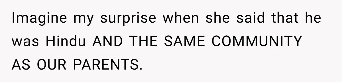 Imagine my surprise when she said that he was Hindu AND THE SAME COMMUNITY AS OUR PARENTS.