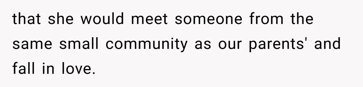 that she would meet someone from the same small community as our parents' and fall in love.