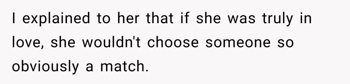 I explained to her that if she was truly in love, she wouldn't choose someone so obviously a match.