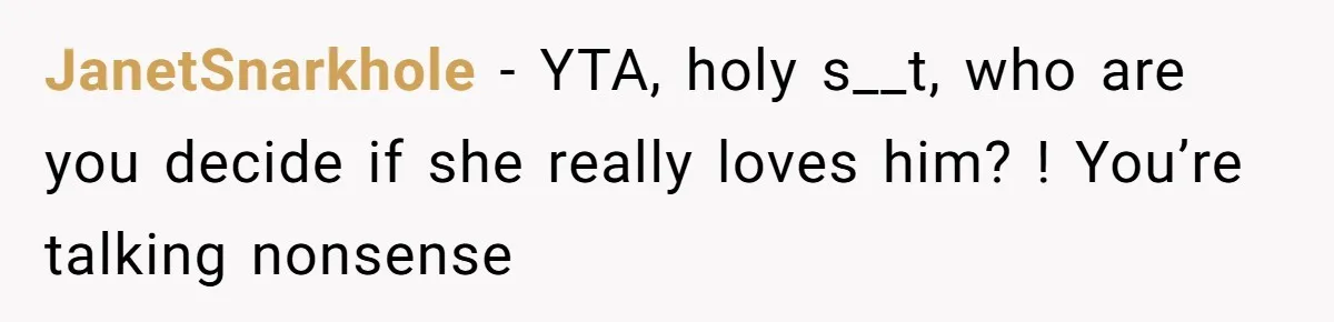 JanetSnarkhole − YTA, holy s__t, who are you decide if she really loves him? ! You’re talking nonsense