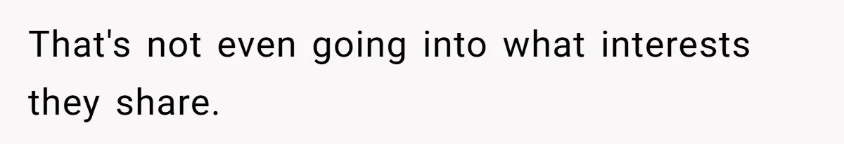 That's not even going into what interests they share.