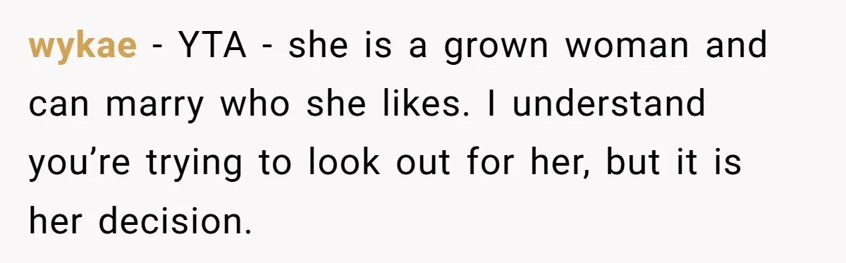 wykae − YTA - she is a grown woman and can marry who she likes. I understand you’re trying to look out for her, but it is her decision.