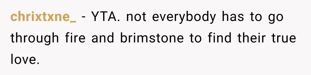 chrixtxne_ − YTA. not everybody has to go through fire and brimstone to find their true love.