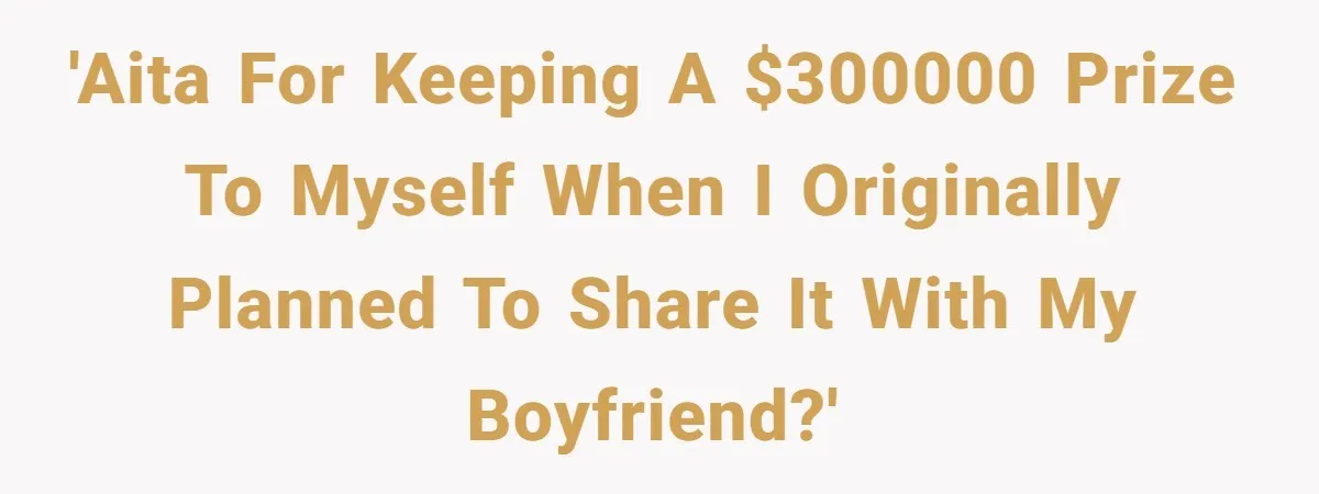 'AITA for keeping a $300000 prize to myself when I originally planned to share it with my boyfriend?'