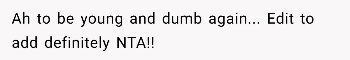 Ah to be young and dumb again... Edit to add definitely NTA!!