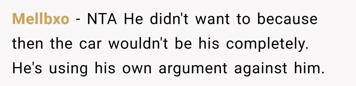 Mellbxo − NTA He didn't want to because then the car wouldn't be his completely. He's using his own argument against him.
