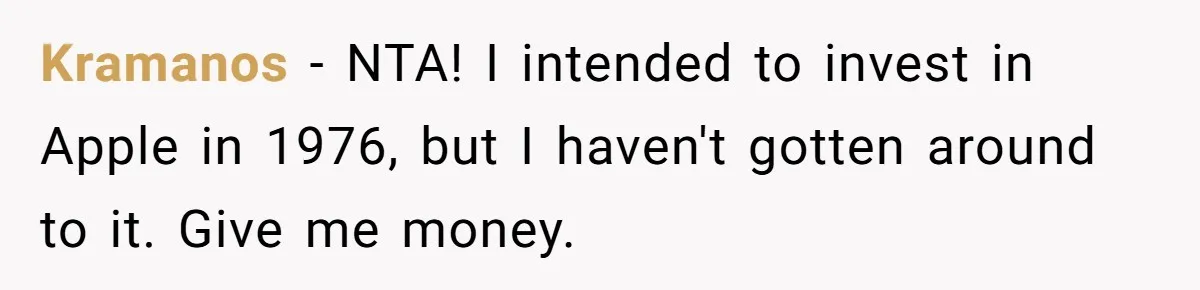 Kramanos − NTA! I intended to invest in Apple in 1976, but I haven't gotten around to it. Give me money.