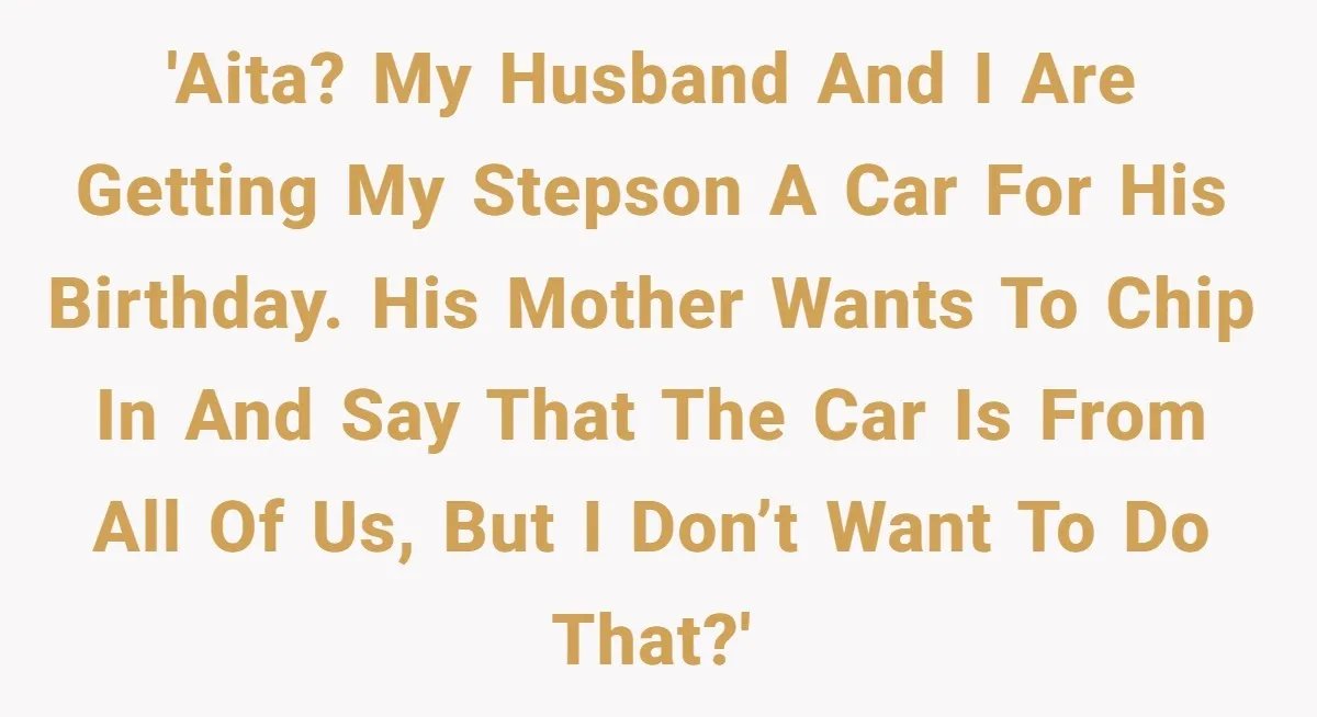 'AITA? My husband and I are getting my stepson a car for his birthday. His mother wants to chip in and say that the car is from all of us,...