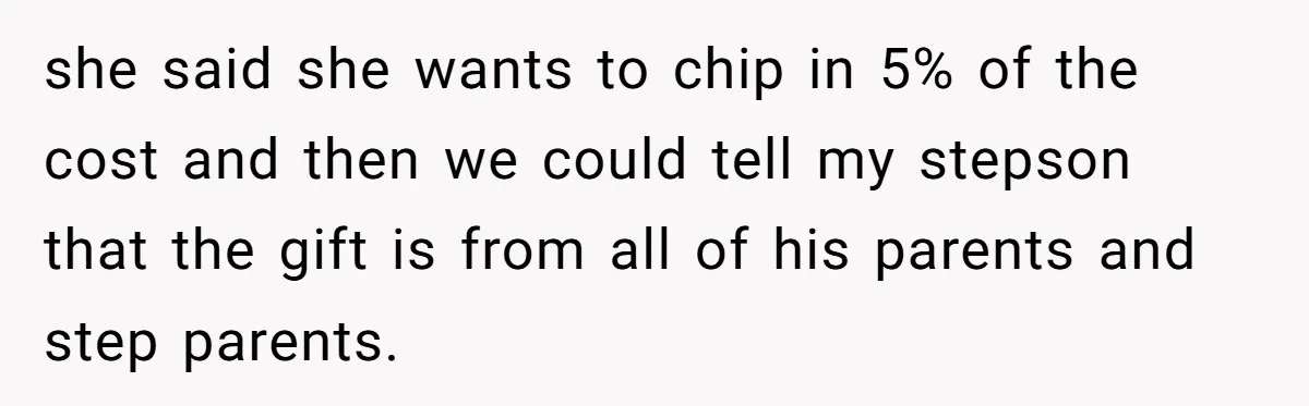 she said she wants to chip in 5% of the cost and then we could tell my stepson that the gift is from all of his parents and step parents.