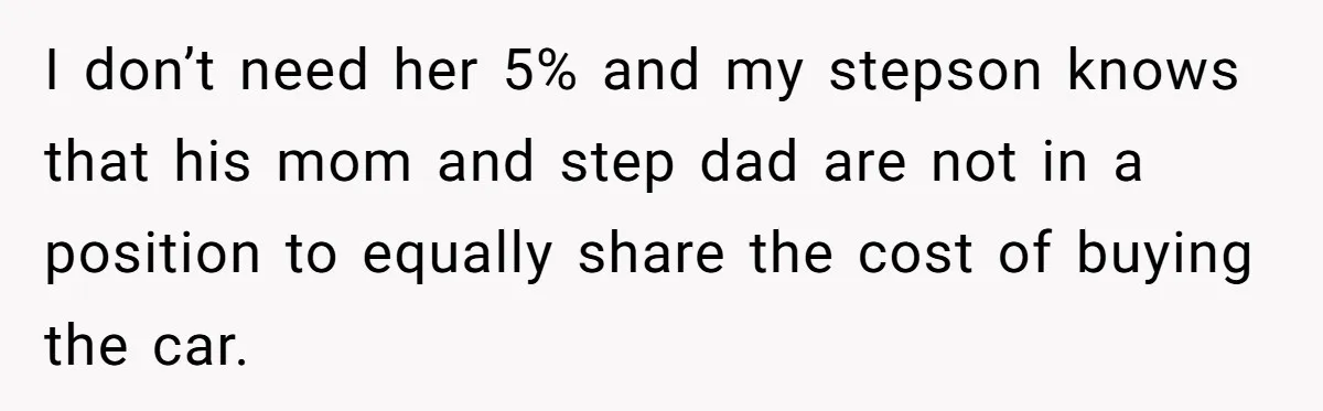 I don’t need her 5% and my stepson knows that his mom and step dad are not in a position to equally share the cost of buying the car.