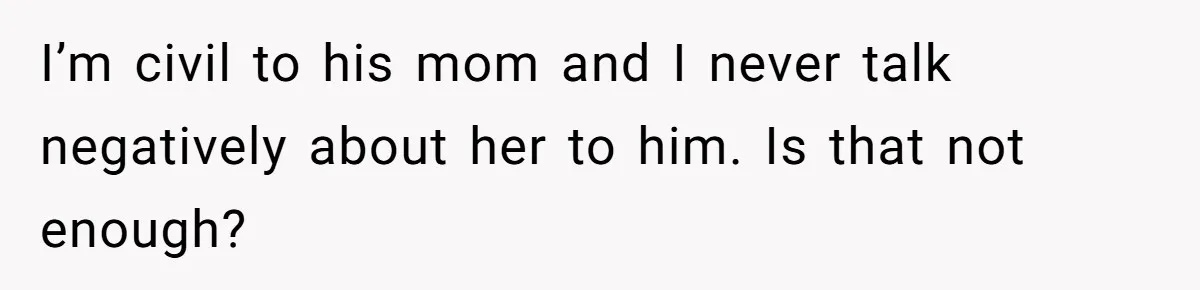 I’m civil to his mom and I never talk negatively about her to him. Is that not enough?