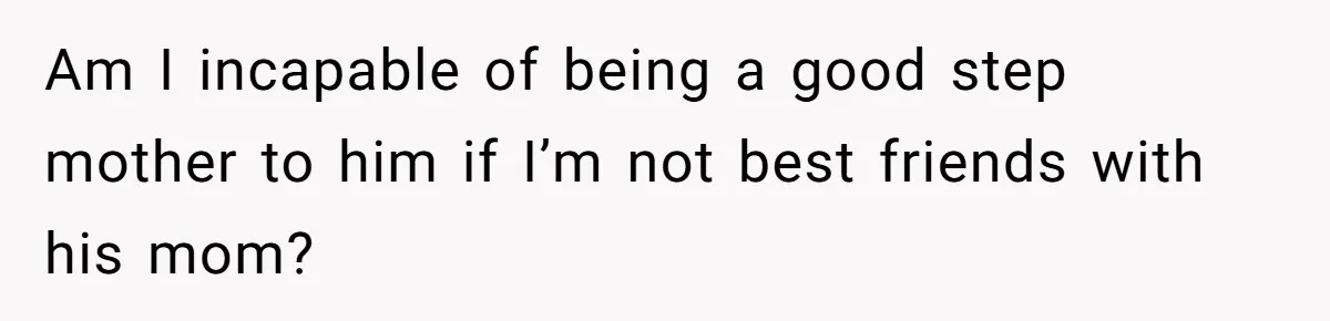 Am I incapable of being a good step mother to him if I’m not best friends with his mom?