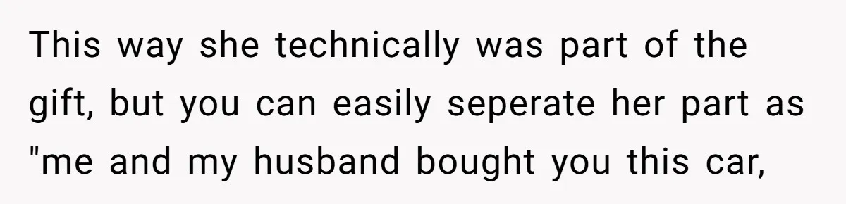 This way she technically was part of the gift, but you can easily seperate her part as "me and my husband bought you this car,