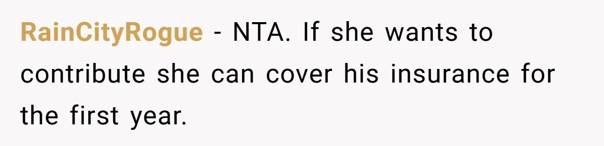 RainCityRogue − NTA. If she wants to contribute she can cover his insurance for the first year.