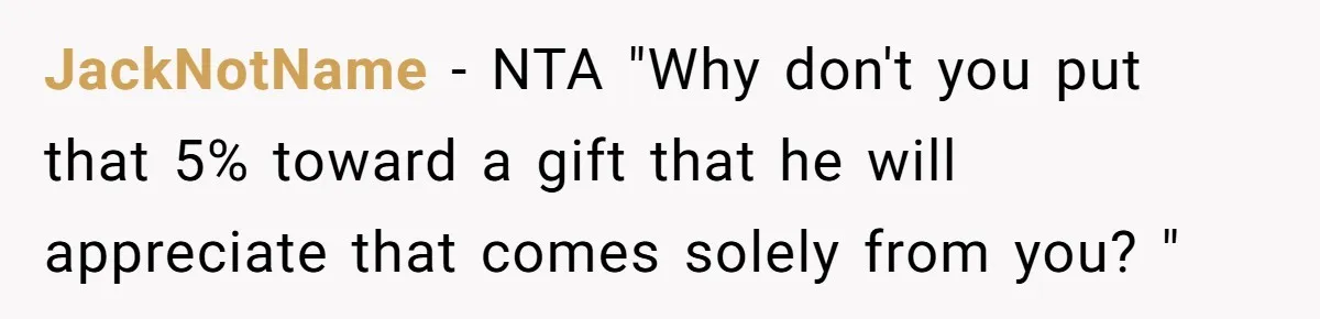 JackNotName − NTA "Why don't you put that 5% toward a gift that he will appreciate that comes solely from you? "