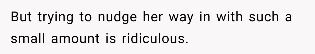 But trying to nudge her way in with such a small amount is ridiculous.