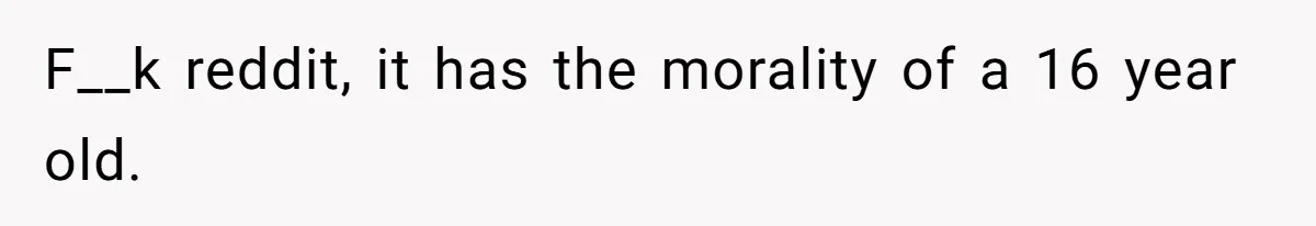 F__k reddit, it has the morality of a 16 year old.